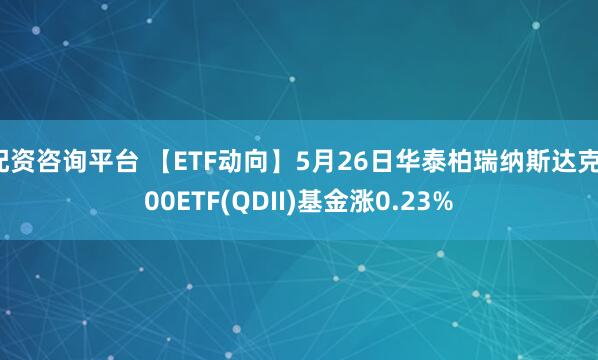 配资咨询平台 【ETF动向】5月26日华泰柏瑞纳斯达克100ETF(QDII)基金涨0.23%