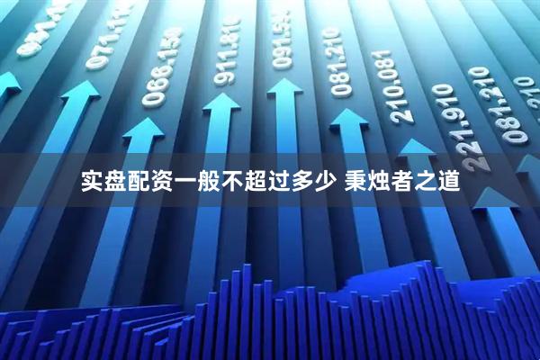 实盘配资一般不超过多少 秉烛者之道
