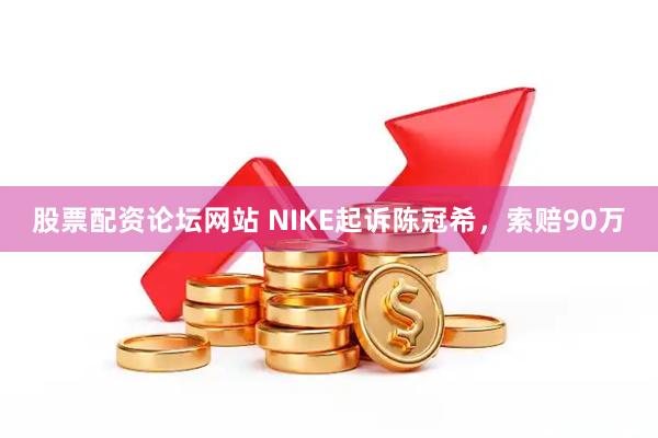 股票配资论坛网站 NIKE起诉陈冠希，索赔90万