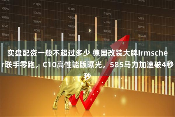 实盘配资一般不超过多少 德国改装大牌Irmscher联手零跑，C10高性能版曝光，585马力加速破4秒
