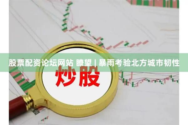 股票配资论坛网站 瞭望 | 暴雨考验北方城市韧性