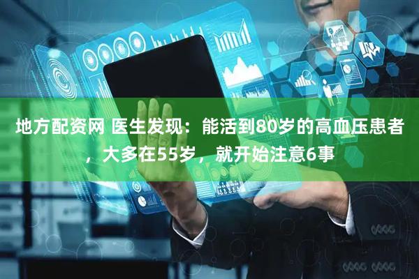 地方配资网 医生发现：能活到80岁的高血压患者，大多在55岁，就开始注意6事