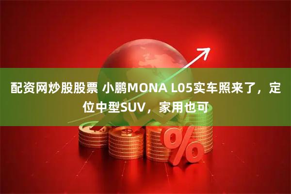 配资网炒股股票 小鹏MONA L05实车照来了，定位中型SUV，家用也可
