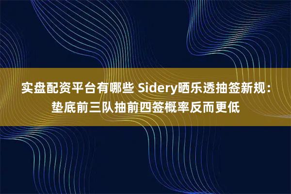 实盘配资平台有哪些 Sidery晒乐透抽签新规：垫底前三队抽前四签概率反而更低